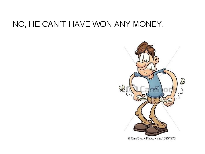 NO, HE CAN´T HAVE WON ANY MONEY. 