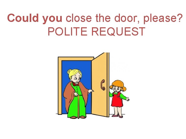 Could you close the door, please? POLITE REQUEST 
