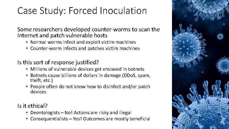 Case Study: Forced Inoculation Some researchers developed counter-worms to scan the Internet and patch