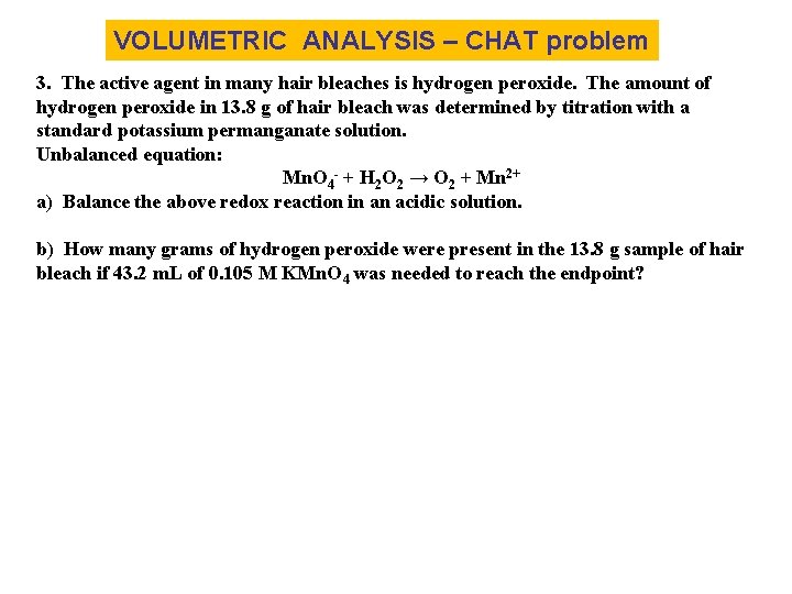 VOLUMETRIC ANALYSIS – CHAT problem 3. The active agent in many hair bleaches is