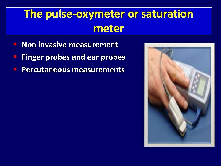 The pulse-oxymeter or saturation meter Non invasive measurement Finger probes and ear probes Percutaneous