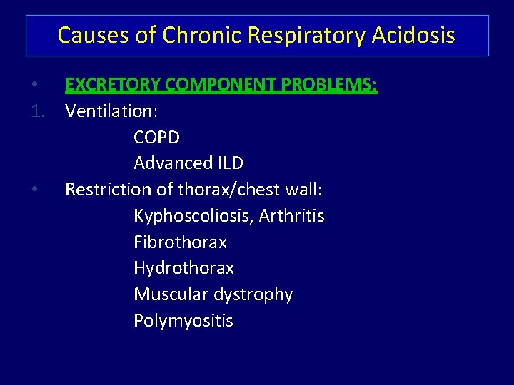 Causes of Chronic Respiratory Acidosis • EXCRETORY COMPONENT PROBLEMS: 1. Ventilation: COPD Advanced ILD