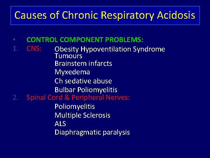Causes of Chronic Respiratory Acidosis • 1. 2. CONTROL COMPONENT PROBLEMS: CNS: Obesity Hypoventilation