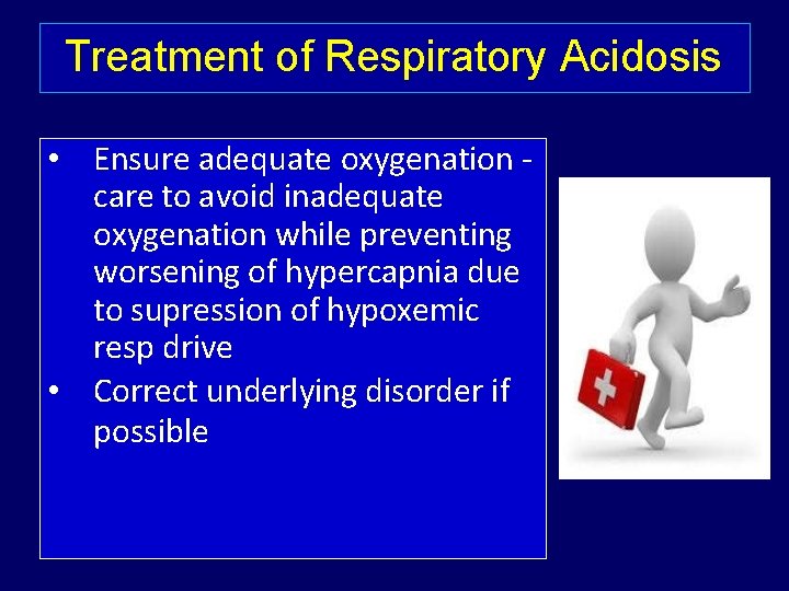 Treatment of Respiratory Acidosis • Ensure adequate oxygenation care to avoid inadequate oxygenation while