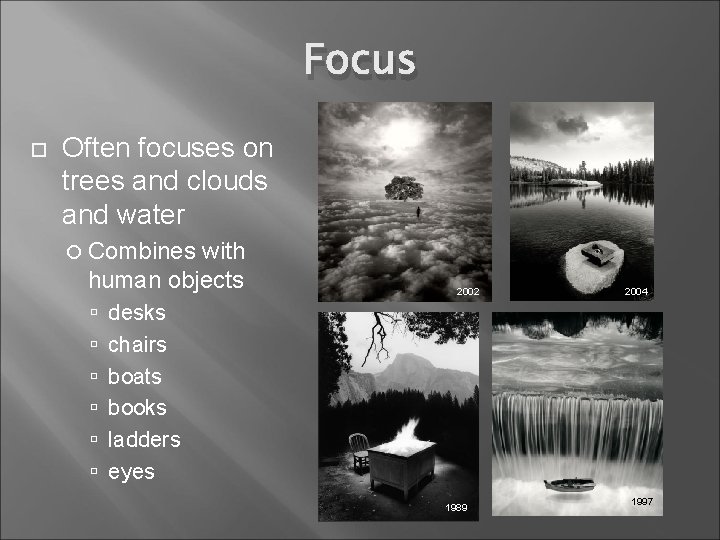 Focus Often focuses on trees and clouds and water Combines with human objects 2002