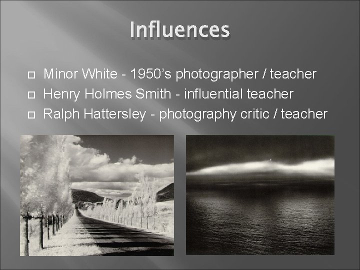 Influences Minor White - 1950’s photographer / teacher Henry Holmes Smith - influential teacher