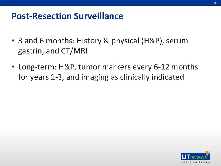 18 Post-Resection Surveillance • 3 and 6 months: History & physical (H&P), serum gastrin,