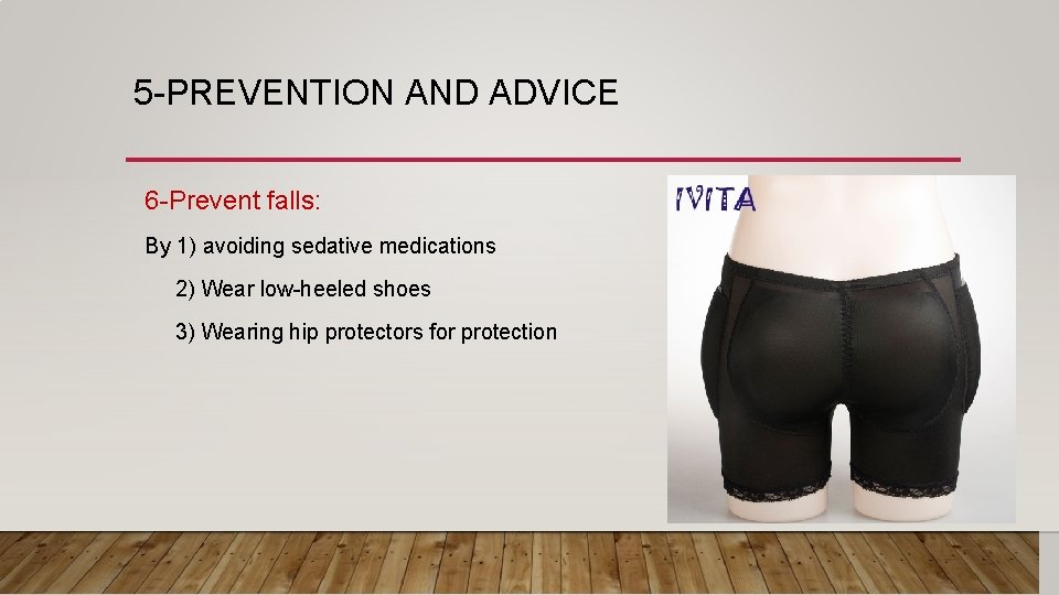 5 -PREVENTION AND ADVICE 6 -Prevent falls: By 1) avoiding sedative medications 2) Wear
