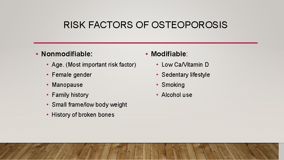 RISK FACTORS OF OSTEOPOROSIS • Nonmodifiable: • Modifiable: • Age. (Most important risk factor)