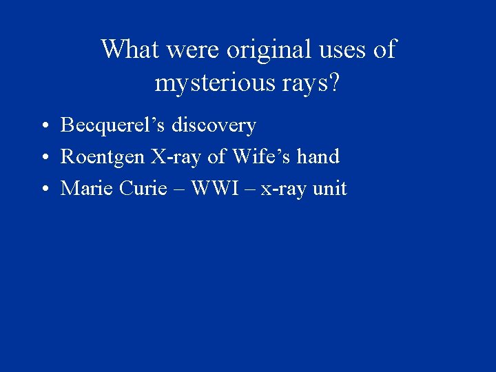 What were original uses of mysterious rays? • Becquerel’s discovery • Roentgen X-ray of