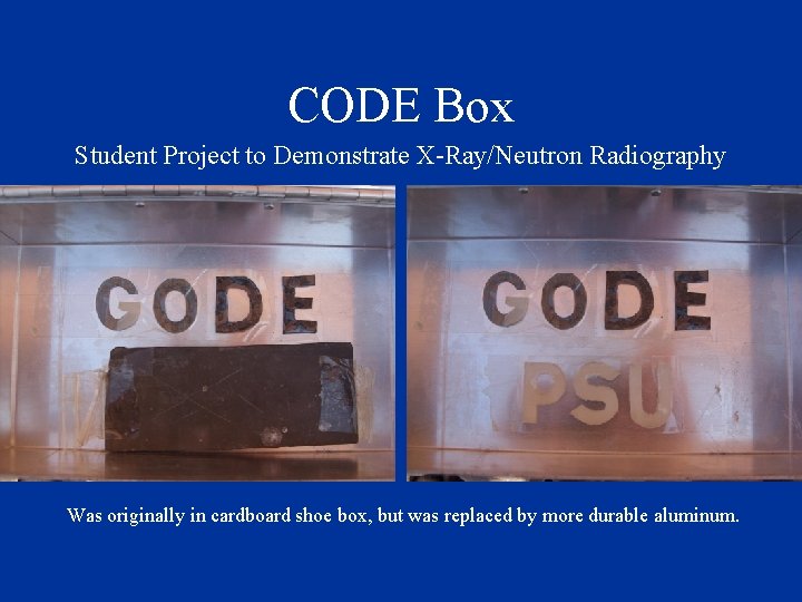 CODE Box Student Project to Demonstrate X-Ray/Neutron Radiography Was originally in cardboard shoe box,