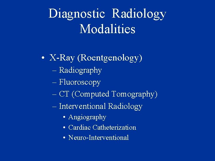 Diagnostic Radiology Modalities • X-Ray (Roentgenology) – Radiography – Fluoroscopy – CT (Computed Tomography)