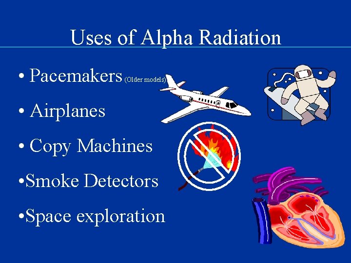 Uses of Alpha Radiation • Pacemakers (Older models) • Airplanes • Copy Machines •
