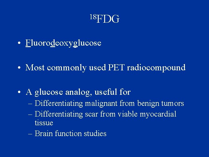 18 FDG • Fluorodeoxyglucose • Most commonly used PET radiocompound • A glucose analog,