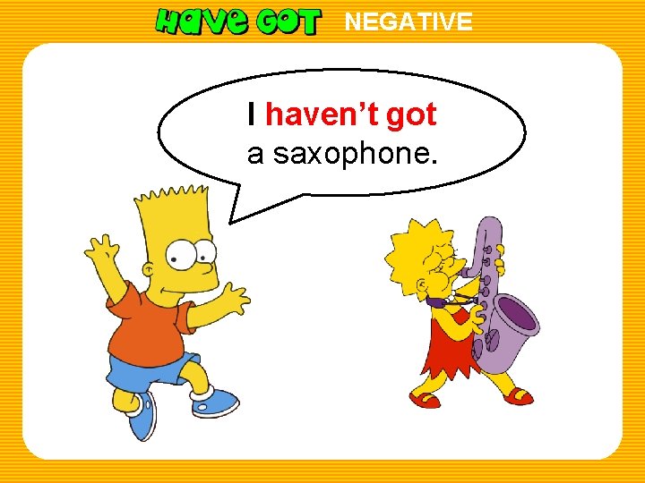 NEGATIVE I haven’t got a saxophone. 