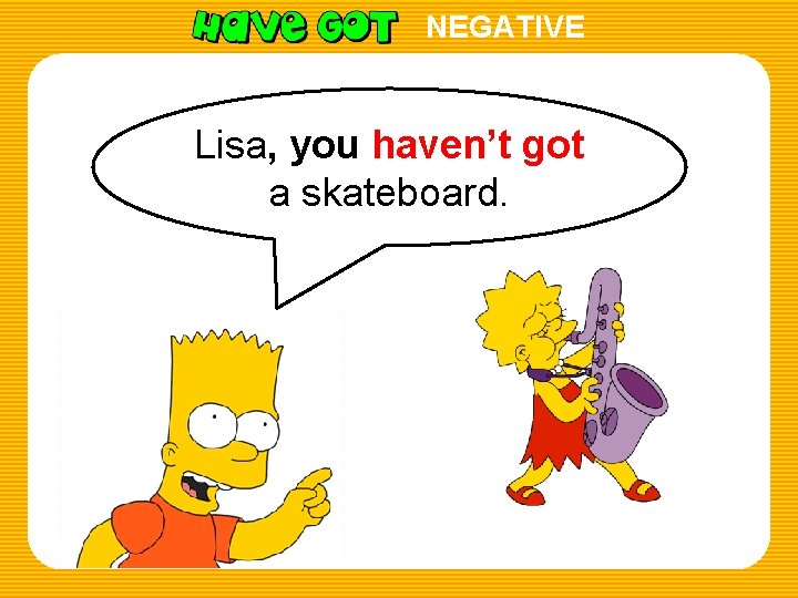 NEGATIVE Lisa, you haven’t got a skateboard. 