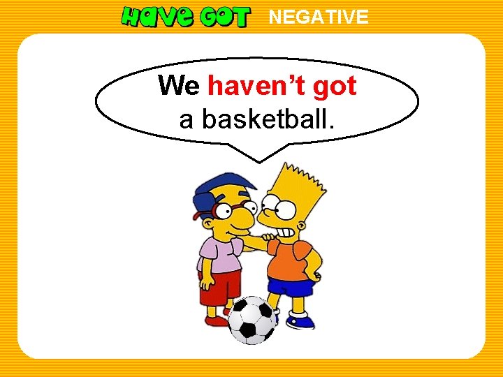 NEGATIVE We haven’t got a basketball. 