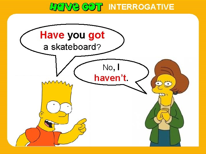 INTERROGATIVE Have you got a skateboard? No, I haven’t. 