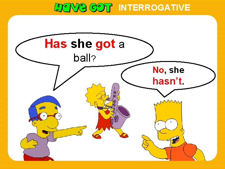 INTERROGATIVE Has she got a ball? No, she hasn’t. 