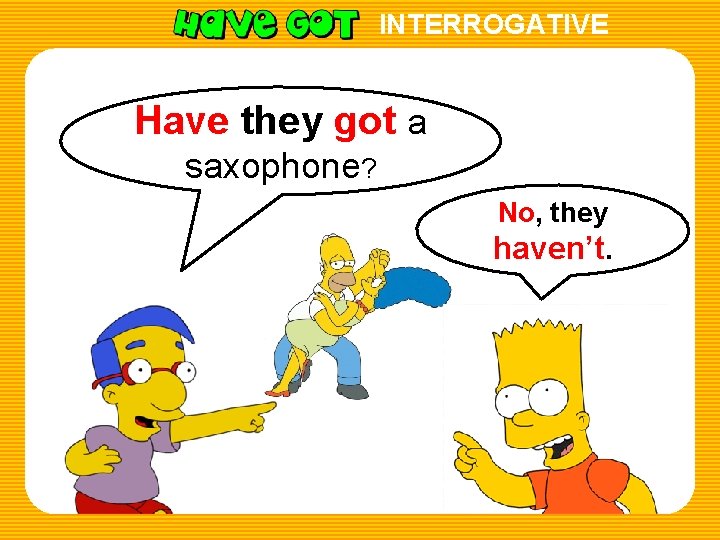 INTERROGATIVE Have they got a saxophone? No, they haven’t. 