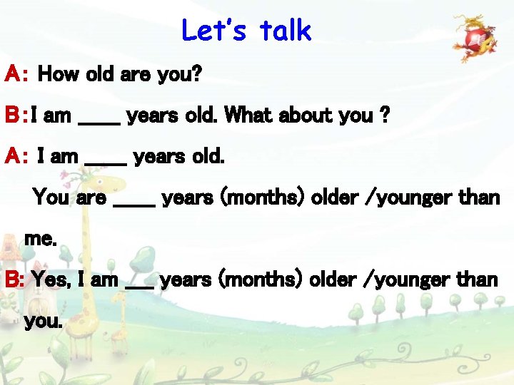 Let’s talk A： How old are you? B：I am ______ years old. What about