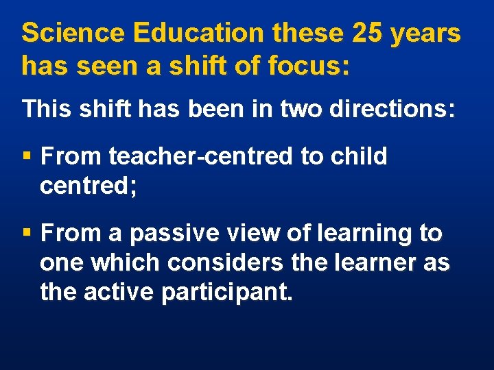 Science Education these 25 years has seen a shift of focus: This shift has