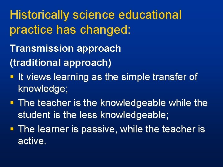 Historically science educational practice has changed: Transmission approach (traditional approach) § It views learning