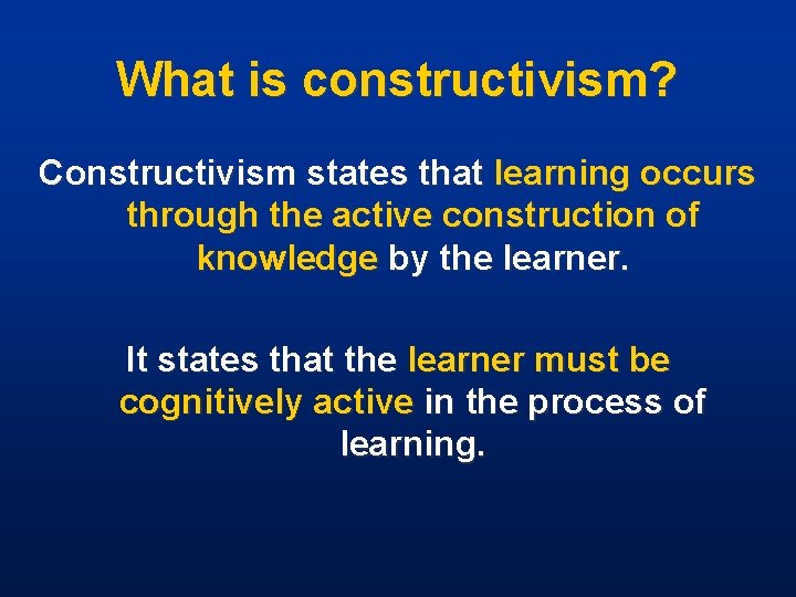 What is constructivism? Constructivism states that learning occurs through the active construction of knowledge