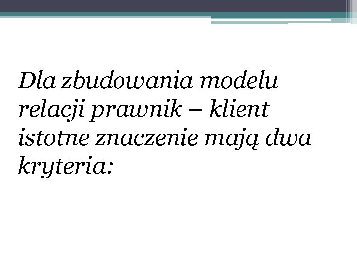Dla zbudowania modelu relacji prawnik – klient istotne znaczenie mają dwa kryteria: 