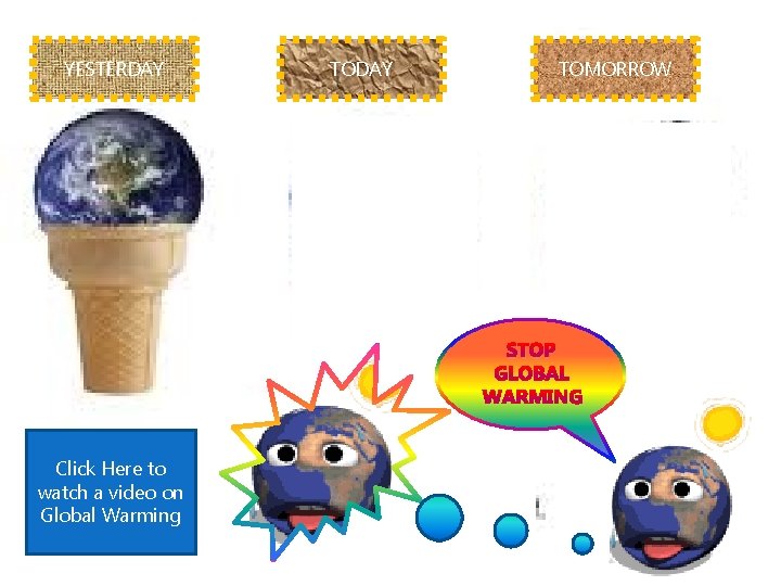 YESTERDAY TOMORROW STOP GLOBAL WARMING Click Here to watch a video on Global Warming