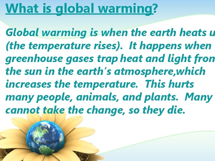 What is global warming? Global warming is when the earth heats u (the temperature