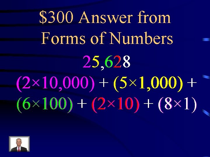 $300 Answer from Forms of Numbers 25, 628 (2× 10, 000) + (5× 1,