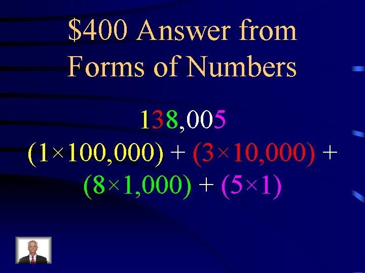 $400 Answer from Forms of Numbers 138, 005 (1× 100, 000) + (3× 10,