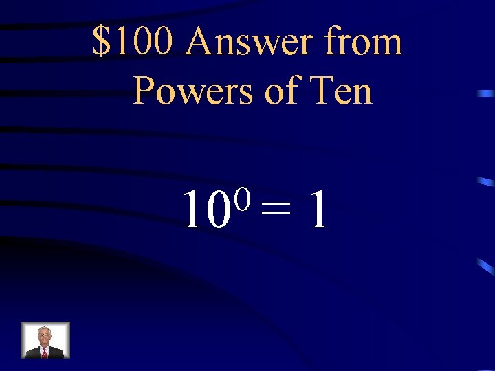 $100 Answer from Powers of Ten 0 10 = 1 