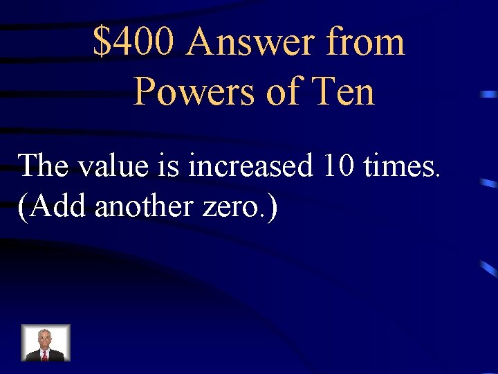 $400 Answer from Powers of Ten The value is increased 10 times. (Add another