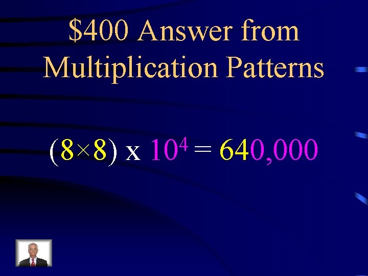 $400 Answer from Multiplication Patterns (8× 8) x 4 10 = 640, 000 