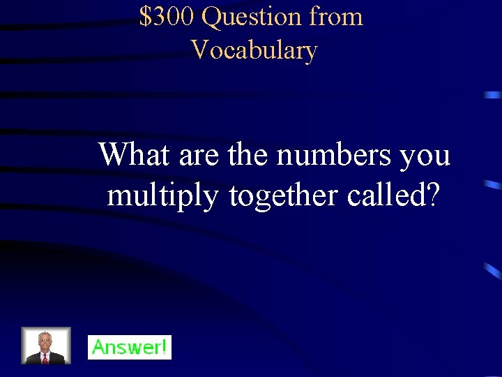 $300 Question from Vocabulary What are the numbers you multiply together called? 