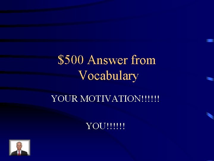 $500 Answer from Vocabulary YOUR MOTIVATION!!!!!! YOU!!!!!! 