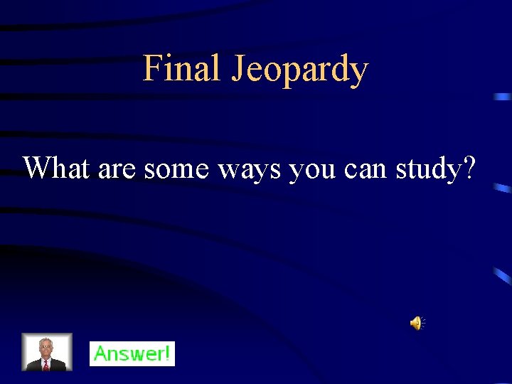 Final Jeopardy What are some ways you can study? 