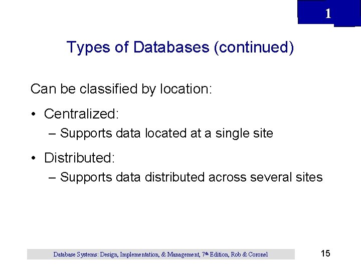 1 Types of Databases (continued) Can be classified by location: • Centralized: – Supports 1 Types of Databases (continued) Can be classified by location: • Centralized: – Supports