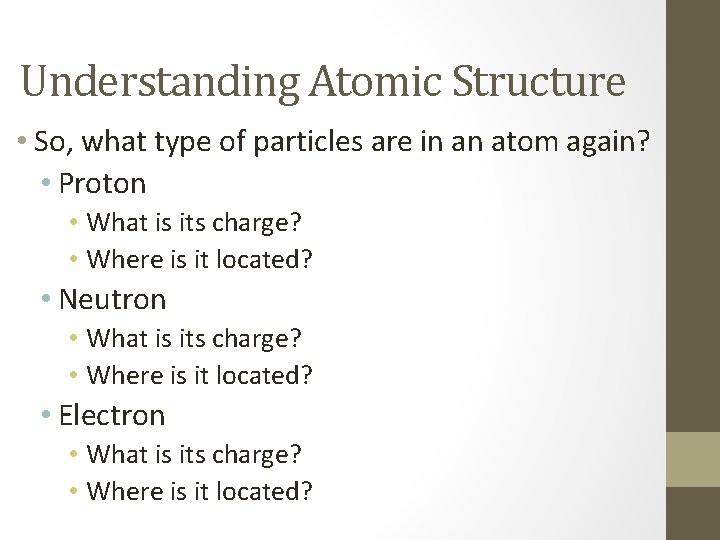 Understanding Atomic Structure • So, what type of particles are in an atom again?