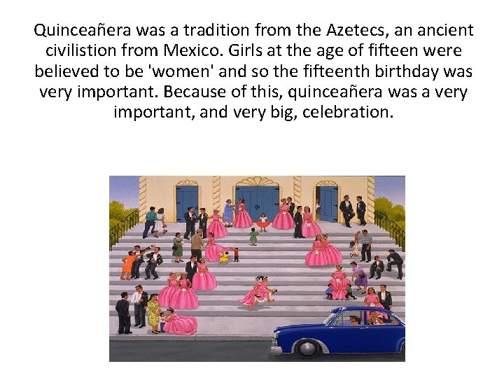 Quinceañera was a tradition from the Azetecs, an ancient civilistion from Mexico. Girls at