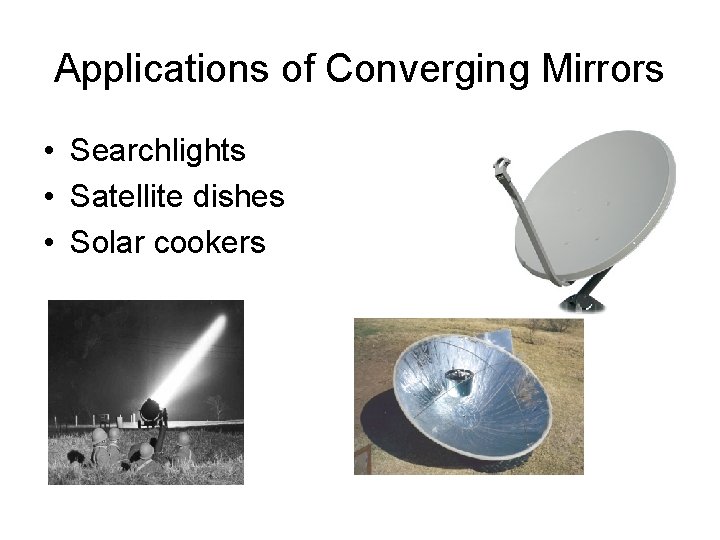 Applications of Converging Mirrors • Searchlights • Satellite dishes • Solar cookers 