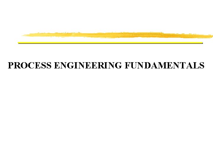 PROCESS ENGINEERING FUNDAMENTALS PROCESS ENGINEERING FUNDAMENTALS