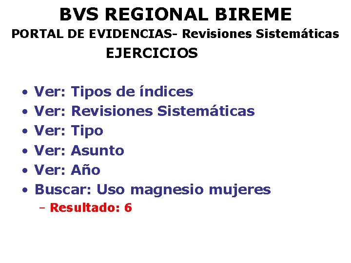 BVS REGIONAL BIREME PORTAL DE EVIDENCIAS- Revisiones Sistemáticas EJERCICIOS • • • Ver: Tipos