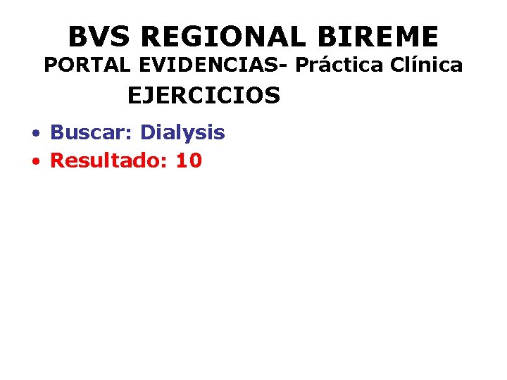 BVS REGIONAL BIREME PORTAL EVIDENCIAS- Práctica Clínica EJERCICIOS • Buscar: Dialysis • Resultado: 10