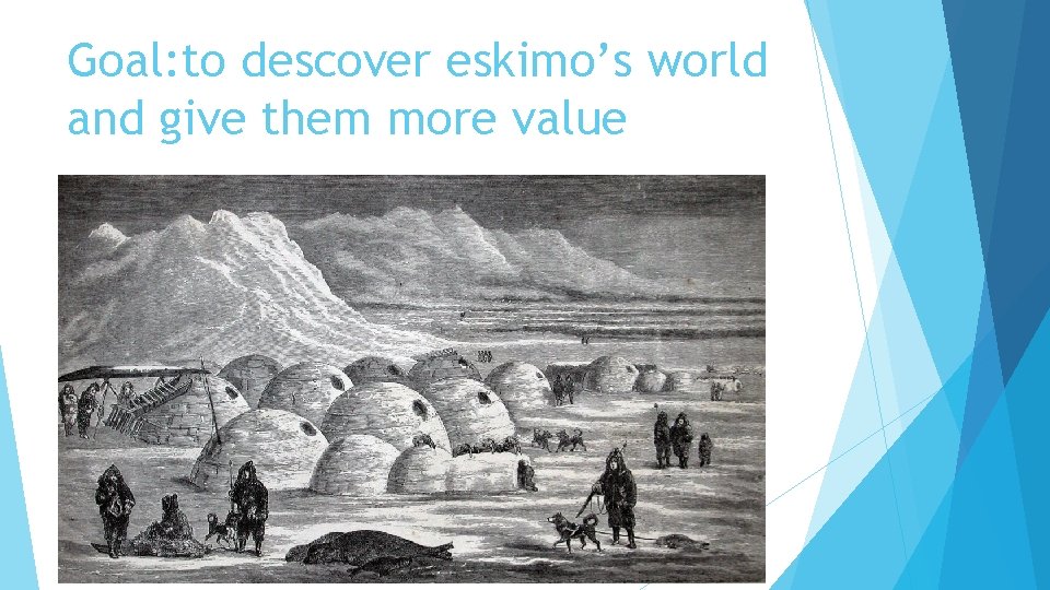 Goal: to descover eskimo’s world and give them more value 