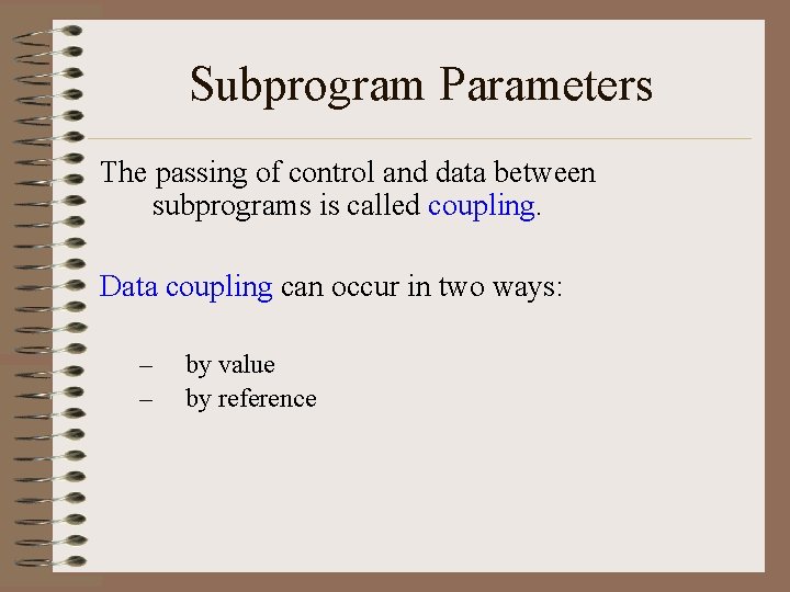 Subprogram Parameters The passing of control and data between subprograms is called coupling. Data