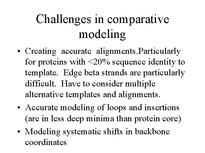 Challenges in comparative modeling • Creating accurate alignments. Particularly for proteins with <20% sequence