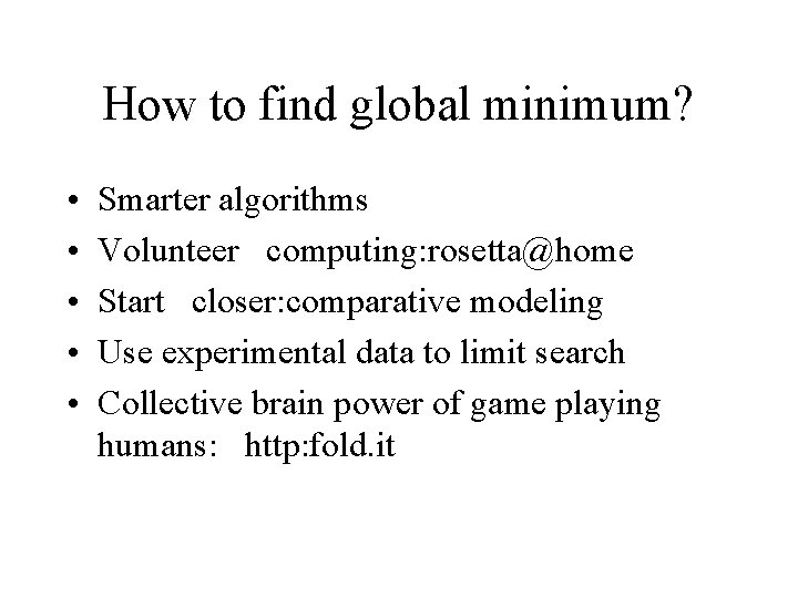 How to find global minimum? • • • Smarter algorithms Volunteer computing: rosetta@home Start